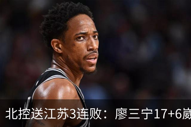 北控送江苏3连败：廖三宁17+6崴脚惊魂 沈梓捷3000篮板里程碑
